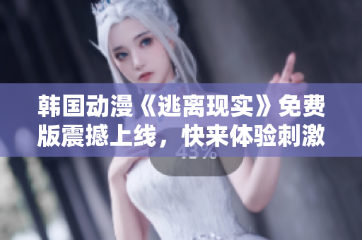 韓國動(dòng)漫《逃離現(xiàn)實(shí)》免費(fèi)版震撼上線，快來體驗(yàn)刺激冒險(xiǎn)故事！