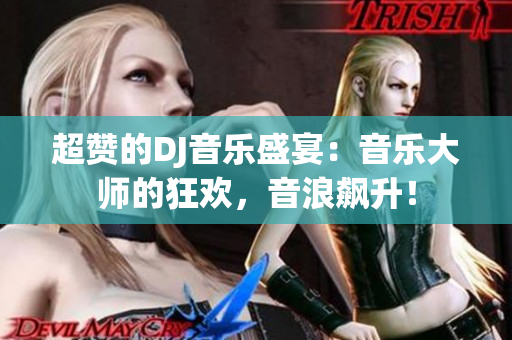 超贊的DJ音樂盛宴：音樂大師的狂歡，音浪飆升！