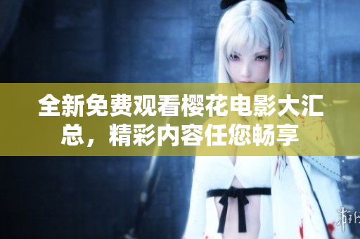 全新免費(fèi)觀看櫻花電影大匯總，精彩內(nèi)容任您暢享