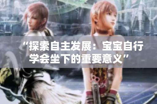 “探索自主發(fā)展：寶寶自行學(xué)會坐下的重要意義”