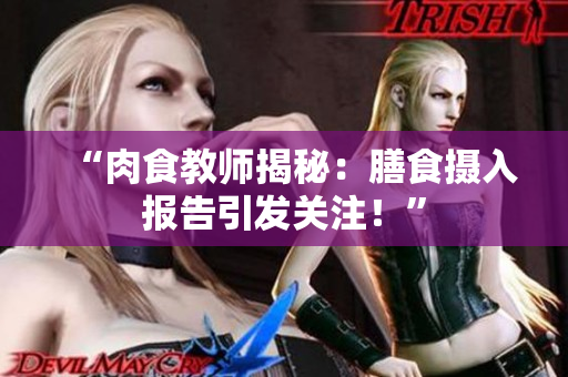 “肉食教師揭秘：膳食攝入報告引發(fā)關(guān)注！”