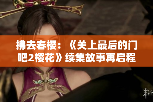 拂去春櫻：《關(guān)上最后的門吧2櫻花》續(xù)集故事再啟程