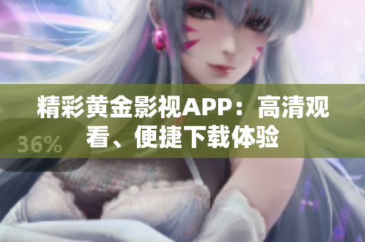 精彩黃金影視APP：高清觀看、便捷下載體驗