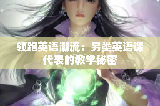 領(lǐng)跑英語(yǔ)潮流：另類英語(yǔ)課代表的教學(xué)秘密