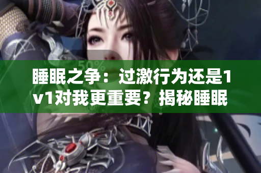 睡眠之爭(zhēng)：過(guò)激行為還是1v1對(duì)我更重要？揭秘睡眠與個(gè)人表現(xiàn)的關(guān)系