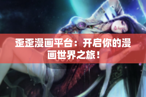 歪歪漫畫平臺：開啟你的漫畫世界之旅！