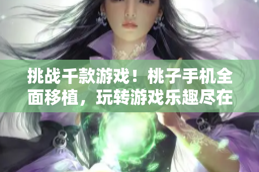 挑戰(zhàn)千款游戲！桃子手機全面移植，玩轉(zhuǎn)游戲樂趣盡在手中