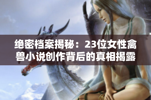 絕密檔案揭秘：23位女性禽獸小說創(chuàng)作背后的真相揭露