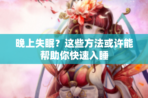 晚上失眠？這些方法或許能幫助你快速入睡