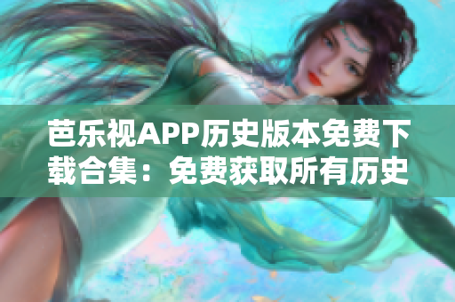 芭樂視APP歷史版本免費下載合集：免費獲取所有歷史版本！