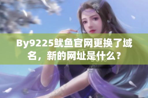 By9225魷魚官網(wǎng)更換了域名，新的網(wǎng)址是什么？