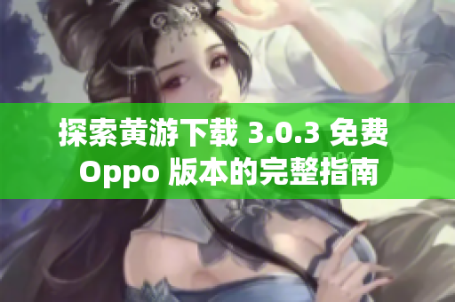 探索黃游下載 3.0.3 免費(fèi) Oppo 版本的完整指南