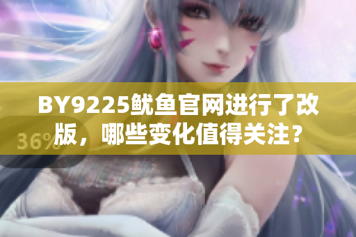 BY9225魷魚官網(wǎng)進(jìn)行了改版，哪些變化值得關(guān)注？