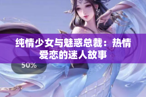 純情少女與魅惑總裁：熱情愛戀的迷人故事