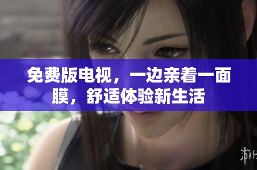 免費版電視，一邊親著一面膜，舒適體驗新生活