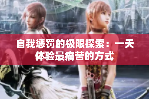 自我懲罰的極限探索：一天體驗最痛苦的方式