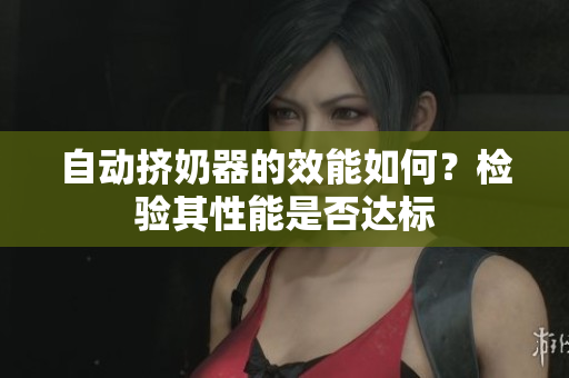 自動(dòng)擠奶器的效能如何？檢驗(yàn)其性能是否達(dá)標(biāo)