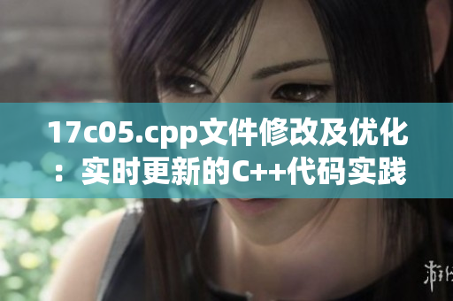 17c05.cpp文件修改及優(yōu)化：實時更新的C++代碼實踐