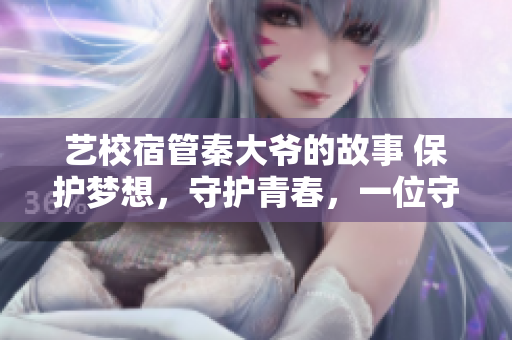 藝校宿管秦大爺?shù)墓适?保護夢想，守護青春，一位守護者的奇妙旅程
