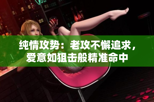 純情攻勢(shì)：老攻不懈追求，愛意如狙擊般精準(zhǔn)命中
