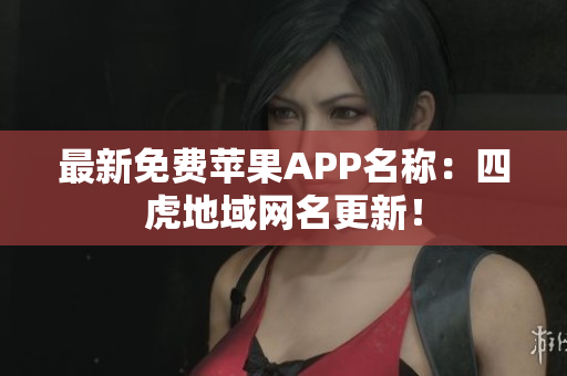 最新免費(fèi)蘋果APP名稱：四虎地域網(wǎng)名更新！
