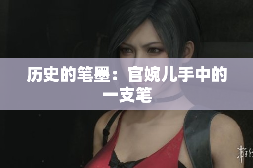 歷史的筆墨：官婉兒手中的一支筆
