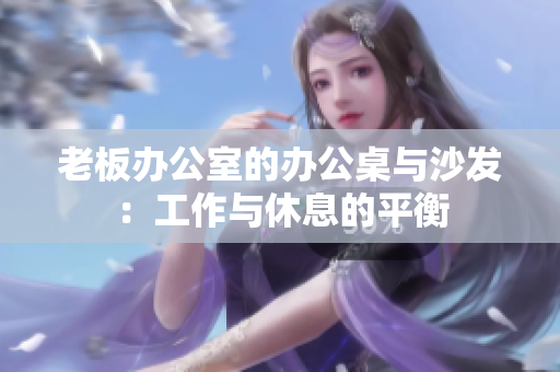 老板辦公室的辦公桌與沙發(fā)：工作與休息的平衡