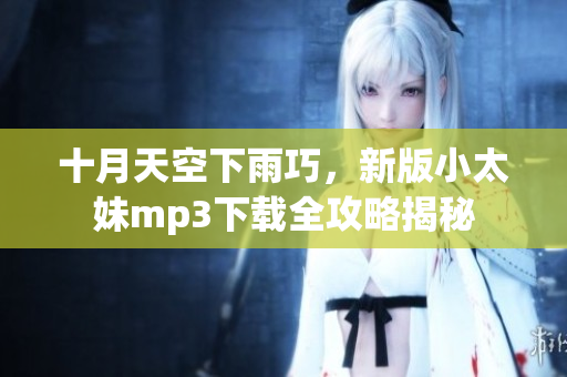 十月天空下雨巧，新版小太妹mp3下載全攻略揭秘