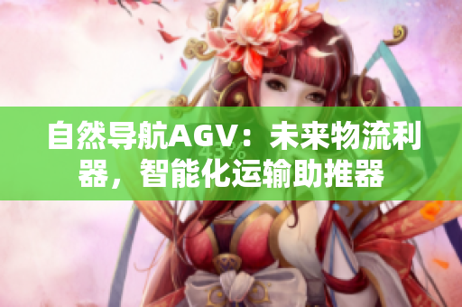 自然導(dǎo)航AGV：未來物流利器，智能化運(yùn)輸助推器