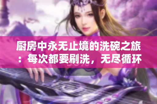 廚房中永無止境的洗碗之旅：每次都要刷洗，無盡循環(huán)