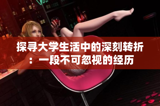 探尋大學(xué)生活中的深刻轉(zhuǎn)折：一段不可忽視的經(jīng)歷