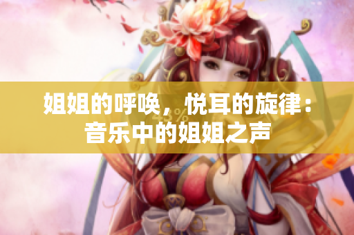姐姐的呼喚，悅耳的旋律：音樂中的姐姐之聲