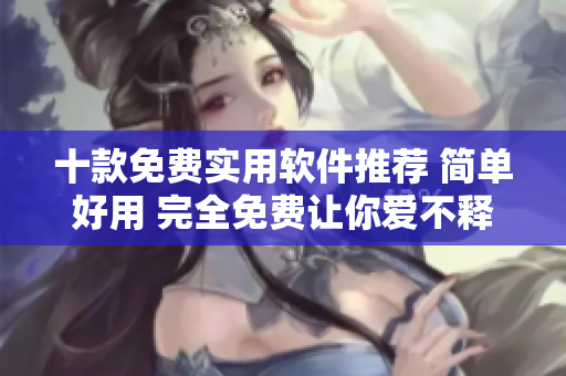 十款免費實用軟件推薦 簡單好用 完全免費讓你愛不釋手