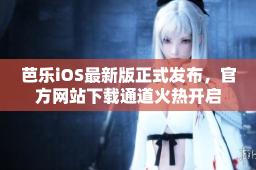 芭樂iOS最新版正式發(fā)布，官方網(wǎng)站下載通道火熱開啟