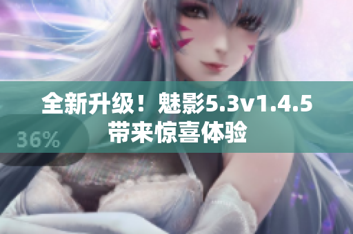 全新升級(jí)！魅影5.3v1.4.5帶來驚喜體驗(yàn)