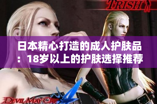 日本精心打造的成人護(hù)膚品：18歲以上的護(hù)膚選擇推薦