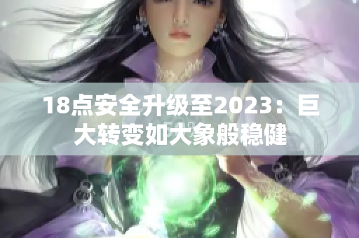 18點(diǎn)安全升級(jí)至2023：巨大轉(zhuǎn)變?nèi)绱笙蟀惴€(wěn)健