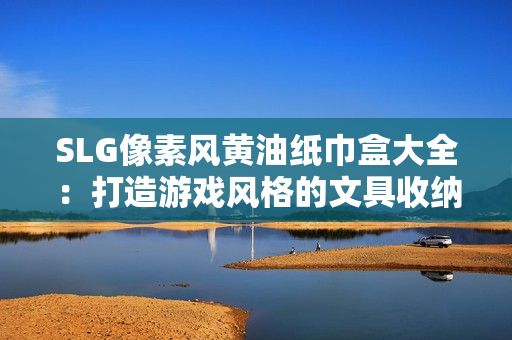 SLG像素風(fēng)黃油紙巾盒大全：打造游戲風(fēng)格的文具收納利器