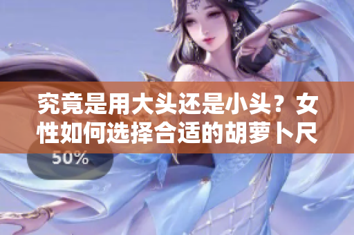 究竟是用大頭還是小頭？女性如何選擇合適的胡蘿卜尺寸？