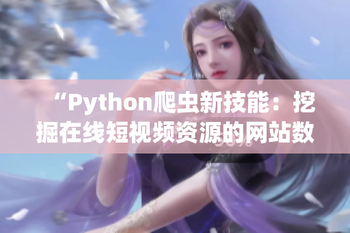 “Python爬蟲新技能：挖掘在線短視頻資源的網站數據”
