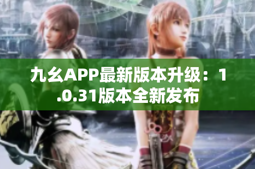 九幺APP最新版本升級：1.0.31版本全新發(fā)布