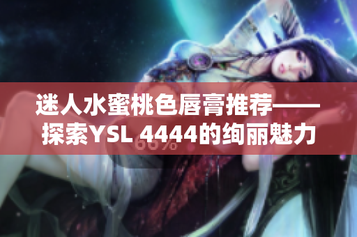 迷人水蜜桃色唇膏推薦——探索YSL 4444的絢麗魅力