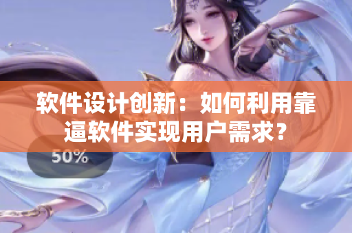 軟件設(shè)計(jì)創(chuàng)新：如何利用靠逼軟件實(shí)現(xiàn)用戶需求？