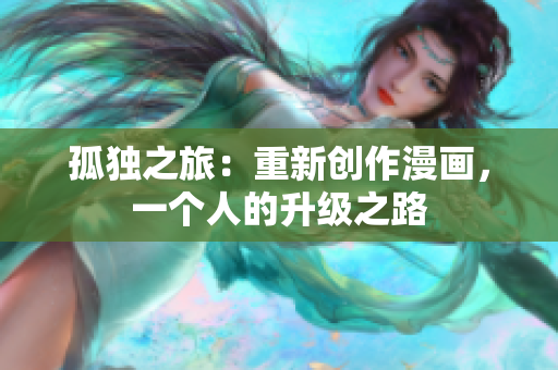 孤獨之旅：重新創(chuàng)作漫畫，一個人的升級之路
