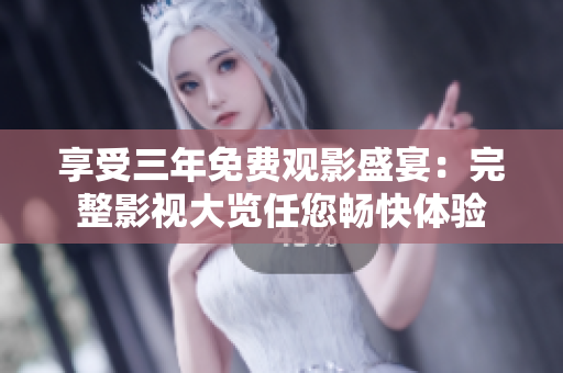 享受三年免費觀影盛宴：完整影視大覽任您暢快體驗