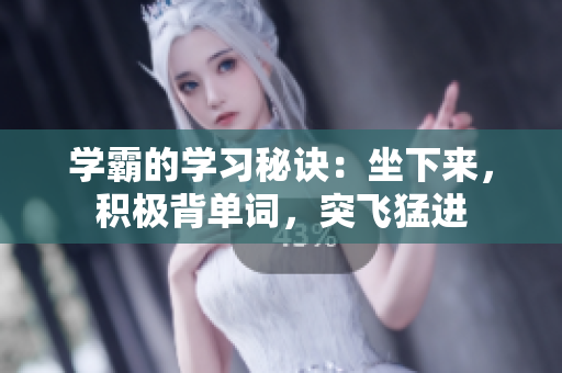 學(xué)霸的學(xué)習(xí)秘訣：坐下來(lái)，積極背單詞，突飛猛進(jìn)