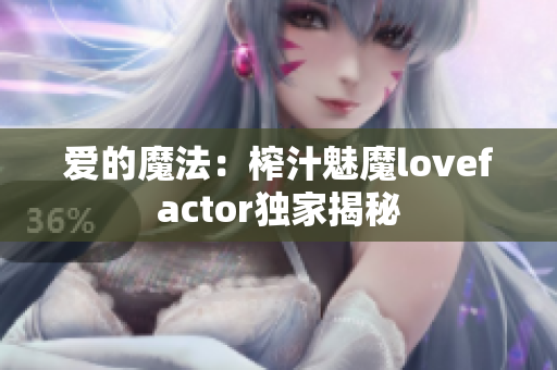 愛的魔法：榨汁魅魔lovefactor獨家揭秘