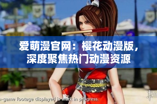 愛萌漫官網(wǎng)：櫻花動(dòng)漫版，深度聚焦熱門動(dòng)漫資源