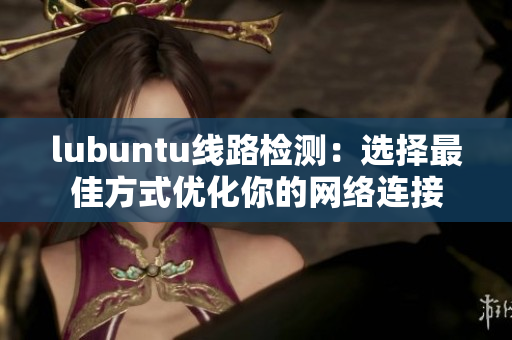 lubuntu線路檢測：選擇最佳方式優(yōu)化你的網(wǎng)絡(luò)連接
