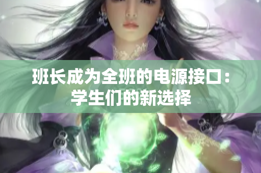班長成為全班的電源接口：學(xué)生們的新選擇